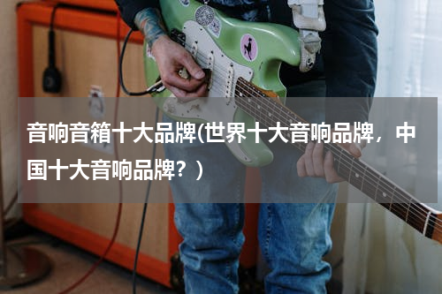 音响音箱十大品牌(世界十大音响品牌，中国十大音响品牌？)