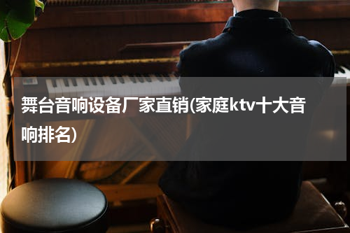 舞台音响设备厂家直销(家庭ktv十大音响排名)