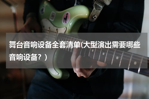 舞台音响设备全套清单(大型演出需要哪些音响设备？)