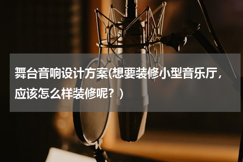 舞台音响设计方案(想要装修小型音乐厅，应该怎么样装修呢？)