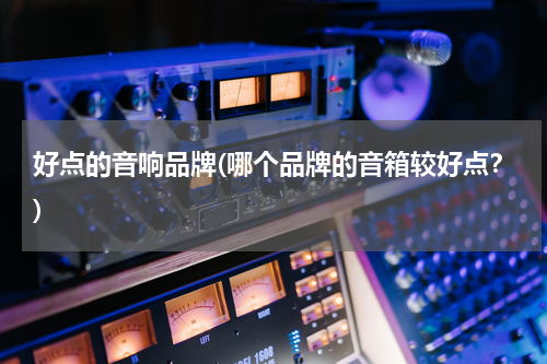 好点的音响品牌(哪个品牌的音箱较好点？)