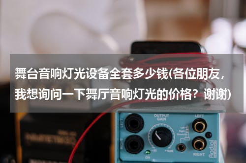 舞台音响灯光设备全套多少钱(各位朋友，我想询问一下舞厅音响灯光的价格？谢谢)