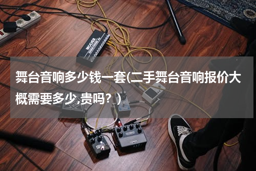 舞台音响多少钱一套(二手舞台音响报价大概需要多少,贵吗？)