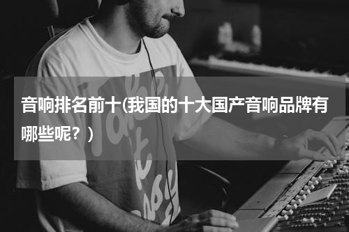 音响排名前十(我国的十大国产音响品牌有哪些呢？)