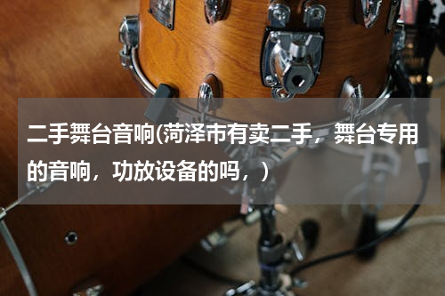 二手舞台音响(菏泽市有卖二手，舞台专用的音响，功放设备的吗，)