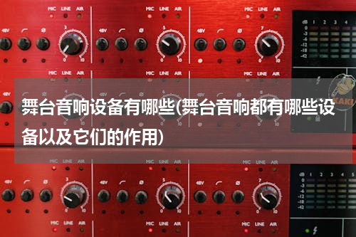 舞台音响设备有哪些(舞台音响都有哪些设备以及它们的作用)