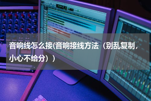 音响线怎么接(音响接线方法（别乱复制，小心不给分）)