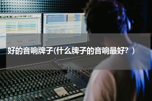 好的音响牌子(什么牌子的音响最好？)