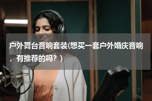 户外舞台音响套装(想买一套户外婚庆音响，有推荐的吗？)