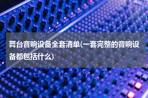 舞台音响设备全套清单(一套完整的音响设备都包括什么)