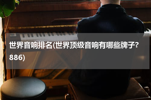 世界音响排名(世界顶级音响有哪些牌子?886)