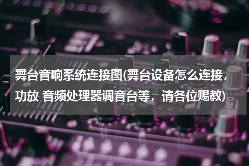 舞台音响系统连接图(舞台设备怎么连接，功放 音频处理器调音台等，请各位赐教)
