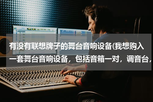 有没有联想牌子的舞台音响设备(我想购入一套舞台音响设备，包括音箱一对，调音台，话筒，主要是婚礼主持加背景音乐用，求高手推荐下)