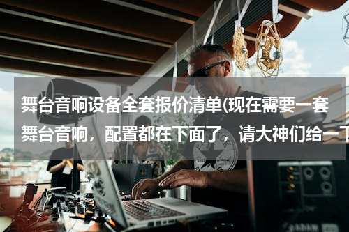 舞台音响设备全套报价清单(现在需要一套舞台音响，配置都在下面了，请大神们给一下具体清单和价格，看一下可以支持到不？)