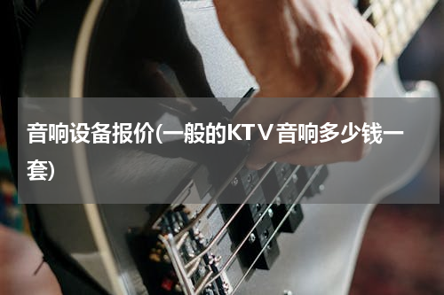 音响设备报价(一般的KTⅤ音响多少钱一套)