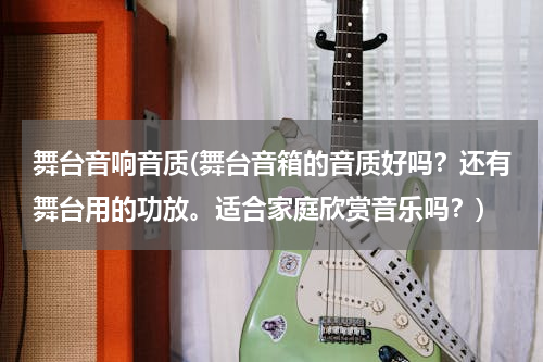 舞台音响音质(舞台音箱的音质好吗？还有舞台用的功放。适合家庭欣赏音乐吗？)
