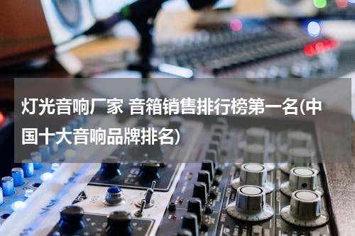 灯光音响厂家 音箱销售排行榜第一名(中国十大音响品牌排名)