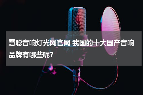 慧聪音响灯光网官网 我国的十大国产音响品牌有哪些呢？