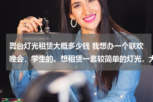 舞台灯光租赁大概多少钱 我想办一个联欢晚会，学生的。想租赁一套较简单的灯光，大概需要什么设备，又大概要多少钱？