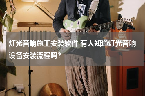 灯光音响施工安装软件 有人知道灯光音响设备安装流程吗？