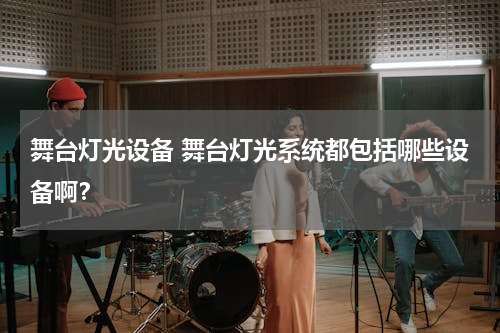 舞台灯光设备 舞台灯光系统都包括哪些设备啊？