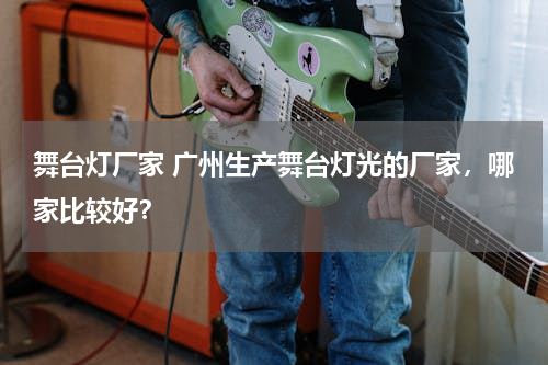 舞台灯厂家 广州生产舞台灯光的厂家，哪家比较好？