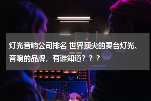 灯光音响公司排名 世界顶尖的舞台灯光、音响的品牌，有谁知道？？？