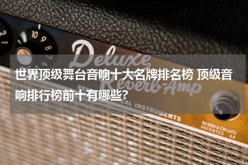 世界顶级舞台音响十大名牌排名榜 顶级音响排行榜前十有哪些?