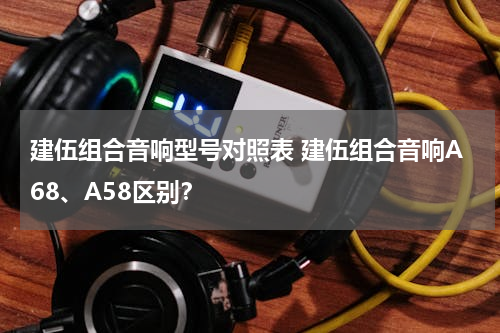 建伍组合音响型号对照表 建伍组合音响A68、A58区别？