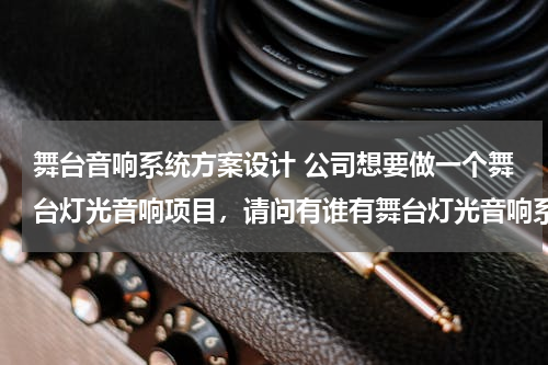 舞台音响系统方案设计 公司想要做一个舞台灯光音响项目，请问有谁有舞台灯光音响系统解决方案的？
