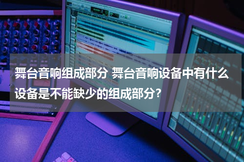 舞台音响组成部分 舞台音响设备中有什么设备是不能缺少的组成部分？