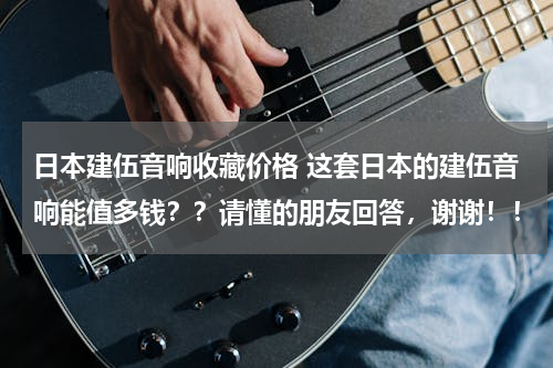 日本建伍音响收藏价格 这套日本的建伍音响能值多钱？？请懂的朋友回答，谢谢！！