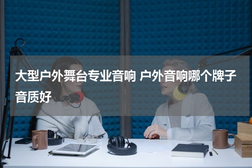 大型户外舞台专业音响 户外音响哪个牌子音质好