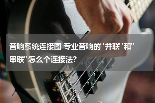 音响系统连接图 专业音响的"并联"和"串联"怎么个连接法?
