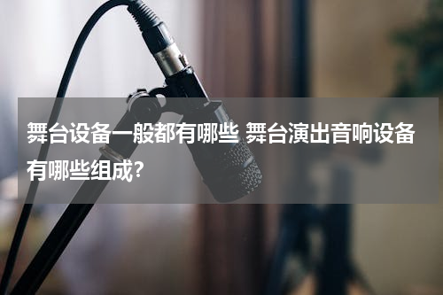 舞台设备一般都有哪些 舞台演出音响设备有哪些组成？