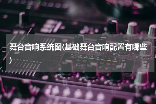 舞台音响系统图(基础舞台音响配置有哪些)