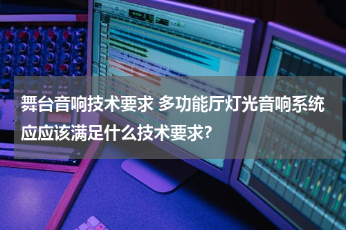 舞台音响技术要求 多功能厅灯光音响系统应应该满足什么技术要求？
