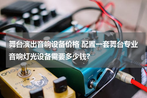 舞台演出音响设备价格 配置一套舞台专业音响灯光设备需要多少钱?
