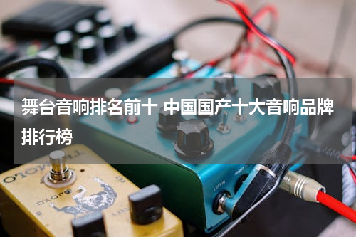 舞台音响排名前十 中国国产十大音响品牌排行榜