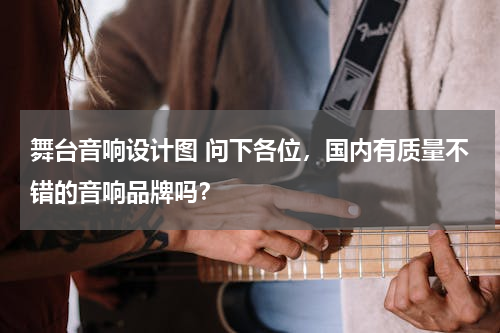 舞台音响设计图 问下各位，国内有质量不错的音响品牌吗？