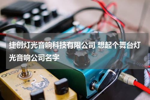 捷创灯光音响科技有限公司 想起个舞台灯光音响公司名字