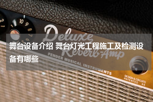 舞台设备介绍 舞台灯光工程施工及检测设备有哪些