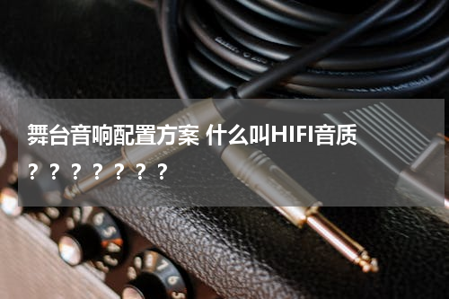 舞台音响配置方案 什么叫HIFI音质 ？？？？？？？