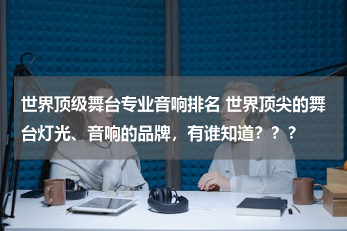 世界顶级舞台专业音响排名 世界顶尖的舞台灯光、音响的品牌，有谁知道？？？