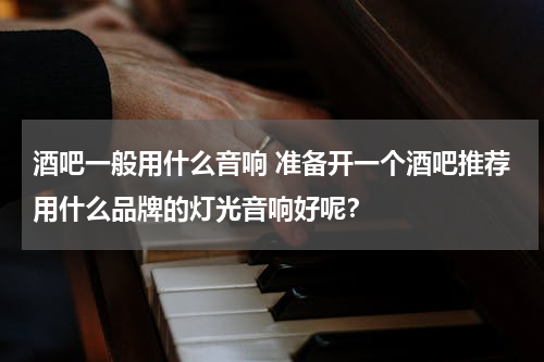酒吧一般用什么音响 准备开一个酒吧推荐用什么品牌的灯光音响好呢？