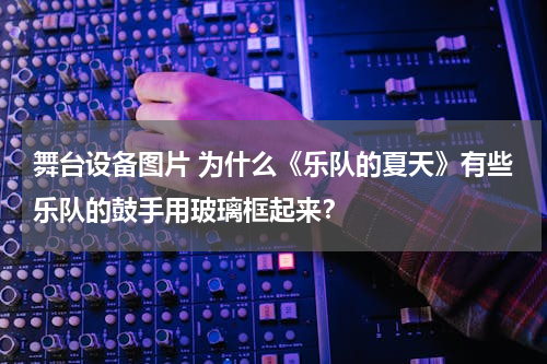 舞台设备图片 为什么《乐队的夏天》有些乐队的鼓手用玻璃框起来？