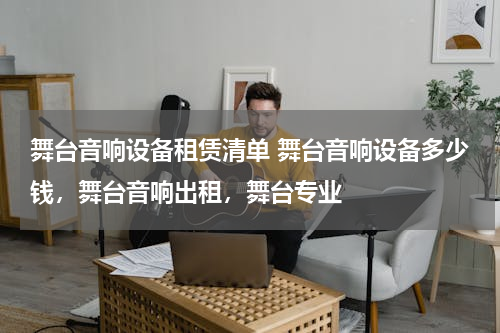 舞台音响设备租赁清单 舞台音响设备多少钱，舞台音响出租，舞台专业