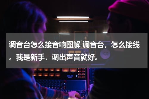 调音台怎么接音响图解 调音台，怎么接线。我是新手，调出声音就好。