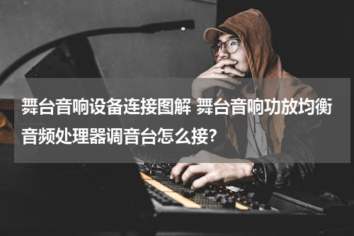 舞台音响设备连接图解 舞台音响功放均衡音频处理器调音台怎么接？