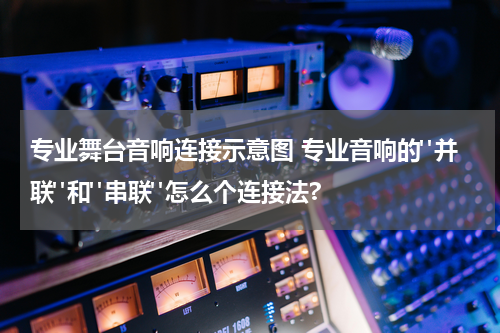 专业舞台音响连接示意图 专业音响的"并联"和"串联"怎么个连接法?